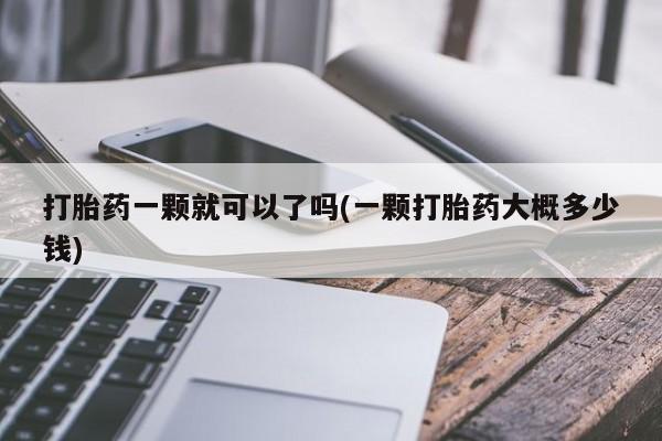 打胎药私人店购买微信打胎药一颗就可以了吗(一颗打胎药大概多少钱)