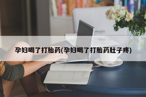 打胎药私人店购买微信孕妇喝了打胎药(孕妇喝了打胎药肚子疼)