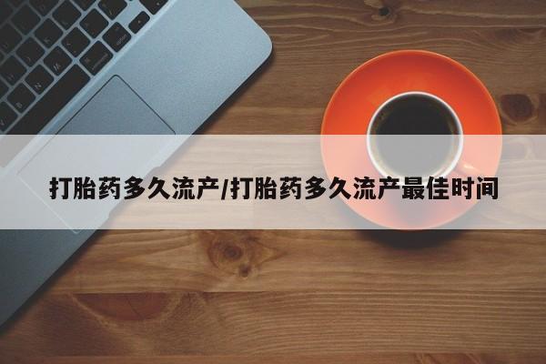 打胎药私人店购买微信打胎药多久流产/打胎药多久流产最佳时间