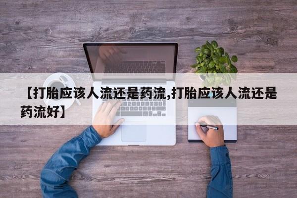 打胎药私人店购买微信【打胎应该人流还是药流,打胎应该人流还是药流好】