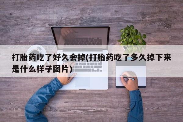 打胎药私人店购买微信打胎药吃了好久会掉(打胎药吃了多久掉下来是什么样子图片)