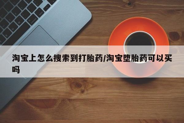 打胎药私人店购买微信淘宝上怎么搜索到打胎药/淘宝堕胎药可以买吗