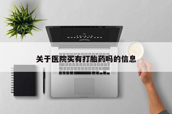 打胎药私人店购买微信关于医院买有打胎药吗的信息