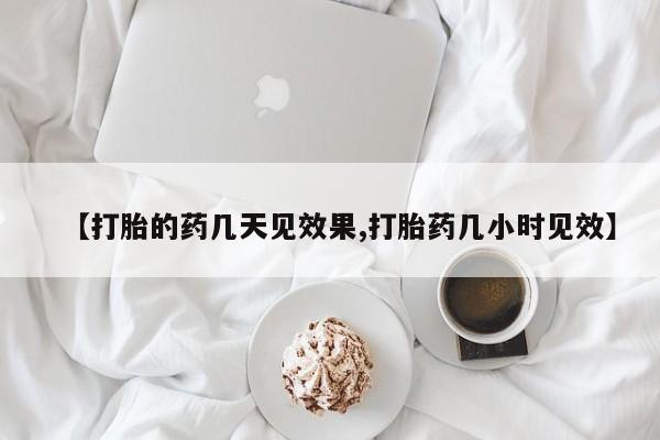 打胎药私人店购买微信【打胎的药几天见效果,打胎药几小时见效】