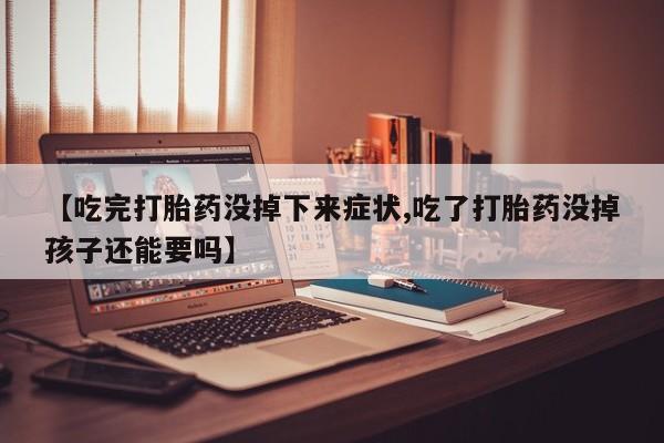 打胎药私人店购买微信【吃完打胎药没掉下来症状,吃了打胎药没掉孩子还能要吗】