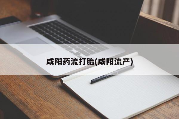 打胎药私人店购买微信咸阳药流打胎(咸阳流产)