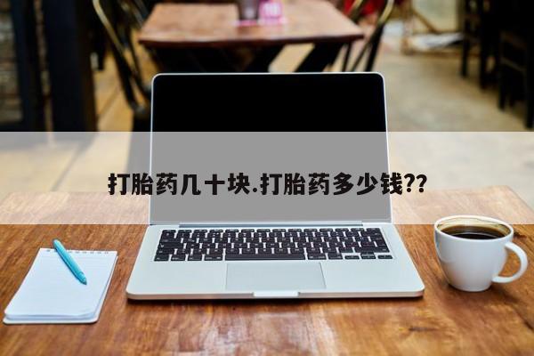 打胎药私人店购买微信打胎药几十块.打胎药多少钱?？
