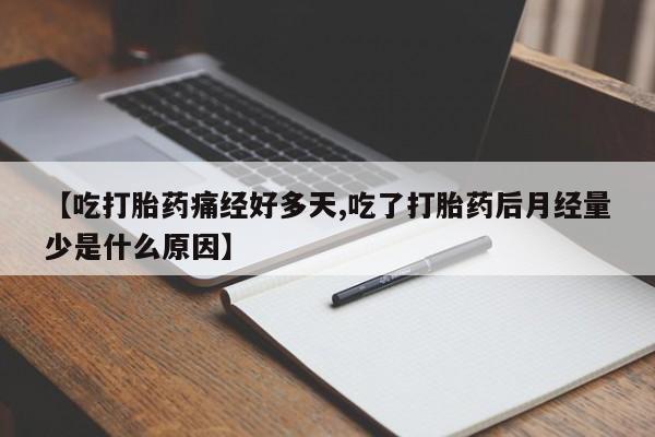 打胎药私人店购买微信【吃打胎药痛经好多天,吃了打胎药后月经量少是什么原因】