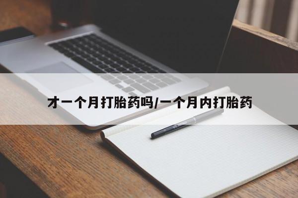 打胎药私人店购买微信才一个月打胎药吗/一个月内打胎药