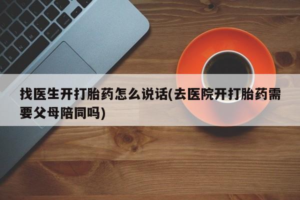 打胎药私人店购买微信找医生开打胎药怎么说话(去医院开打胎药需要父母陪同吗)