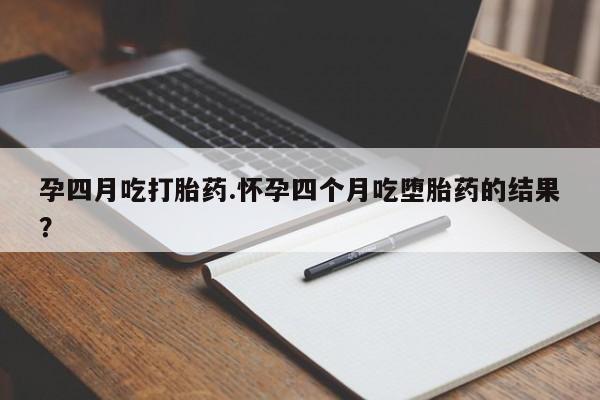 打胎药私人店购买微信孕四月吃打胎药.怀孕四个月吃堕胎药的结果？