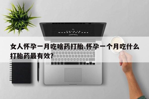 打胎药私人店购买微信女人怀孕一月吃啥药打胎.怀孕一个月吃什么打胎药最有效？