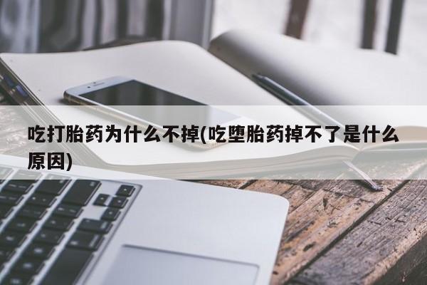 打胎药私人店购买微信吃打胎药为什么不掉(吃堕胎药掉不了是什么原因)