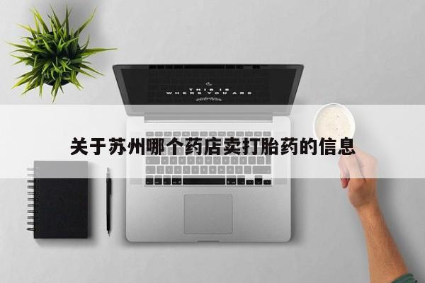 打胎药私人店购买微信关于苏州哪个药店卖打胎药的信息