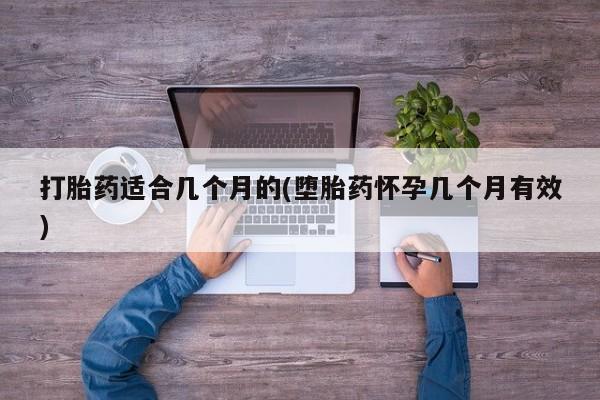 打胎药私人店购买微信打胎药适合几个月的(堕胎药怀孕几个月有效)