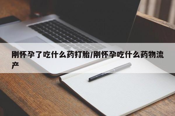 打胎药私人店购买微信刚怀孕了吃什么药打胎/刚怀孕吃什么药物流产
