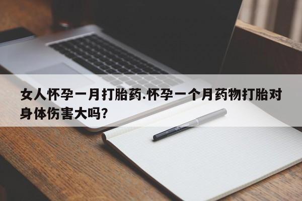 打胎药私人店购买微信女人怀孕一月打胎药.怀孕一个月药物打胎对身体伤害大吗？