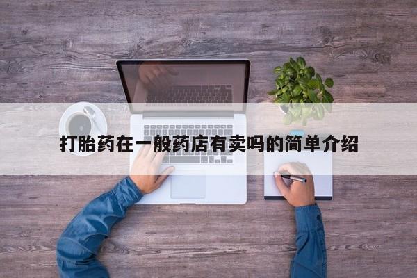 打胎药私人店购买微信打胎药在一般药店有卖吗的简单介绍