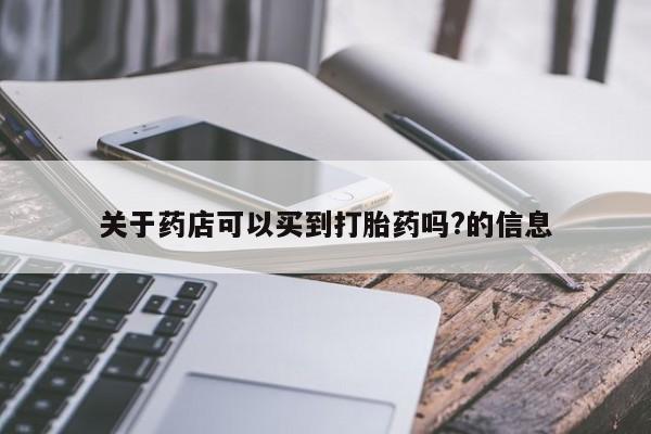 打胎药私人店购买微信关于药店可以买到打胎药吗?的信息