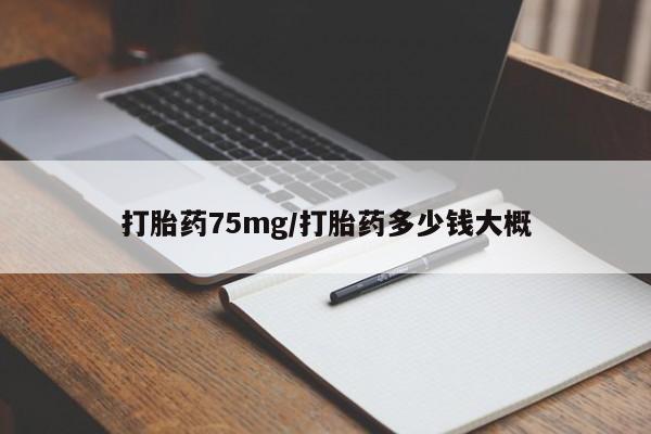 打胎药私人店购买微信打胎药75mg/打胎药多少钱大概