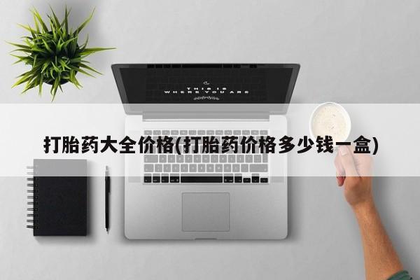 打胎药私人店购买微信打胎药大全价格(打胎药价格多少钱一盒)