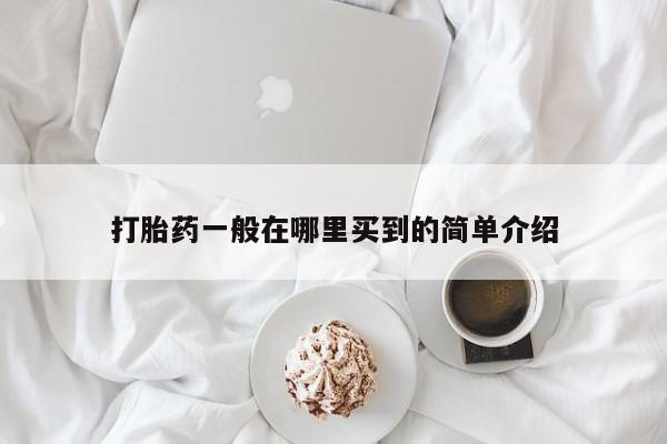 打胎药私人店购买微信打胎药一般在哪里买到的简单介绍