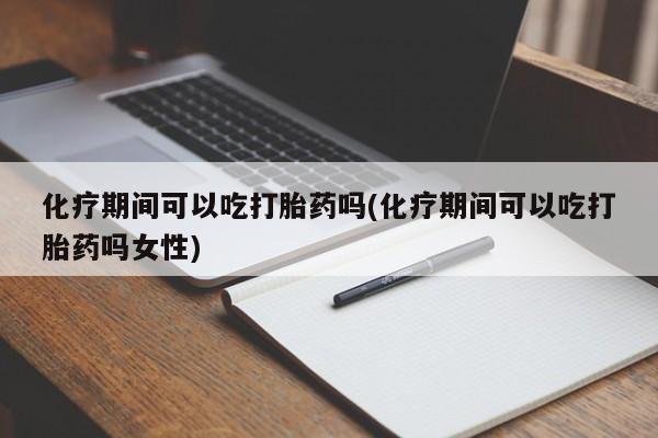 打胎药私人店购买微信化疗期间可以吃打胎药吗(化疗期间可以吃打胎药吗女性)