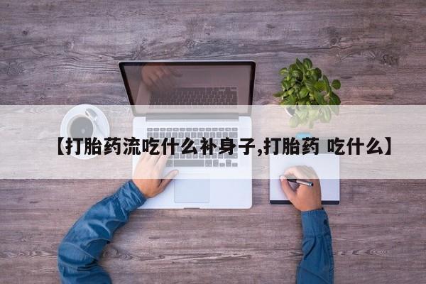 打胎药私人店购买微信【打胎药流吃什么补身子,打胎药 吃什么】