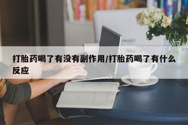 打胎药私人店购买微信打胎药喝了有没有副作用/打胎药喝了有什么反应