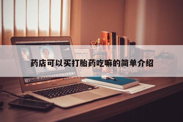 打胎药私人店购买微信药店可以买打胎药吃嘛的简单介绍