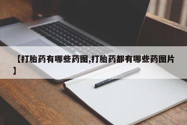 打胎药私人店购买微信【打胎药有哪些药图,打胎药都有哪些药图片】