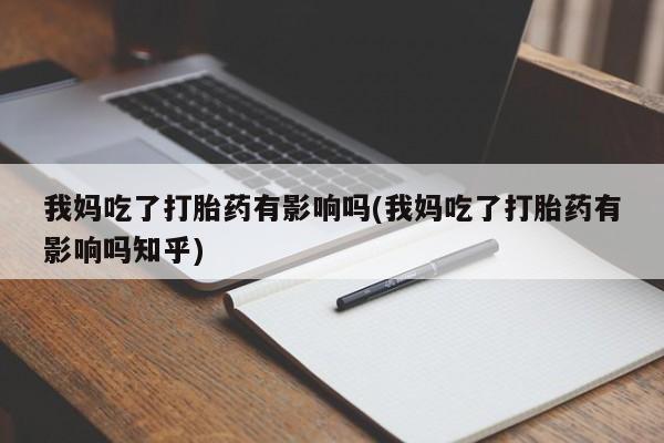 打胎药私人店购买微信我妈吃了打胎药有影响吗(我妈吃了打胎药有影响吗知乎)