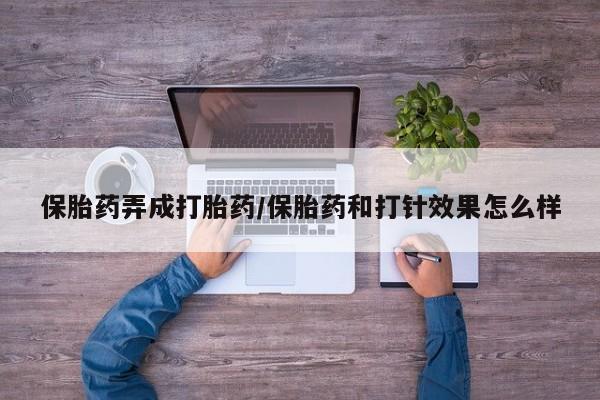 打胎药私人店购买微信保胎药弄成打胎药/保胎药和打针效果怎么样