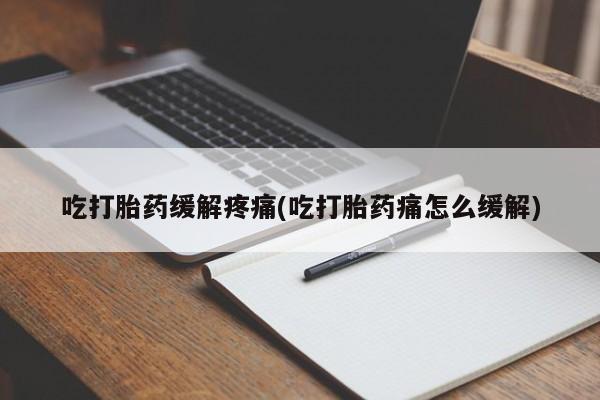 打胎药私人店购买微信吃打胎药缓解疼痛(吃打胎药痛怎么缓解)