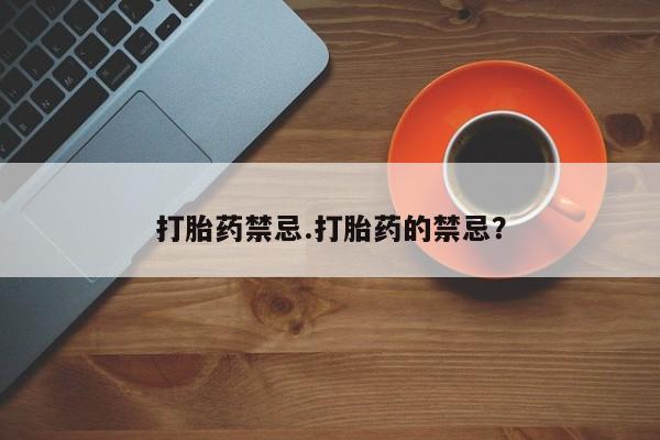 打胎药私人店购买微信打胎药禁忌.打胎药的禁忌？