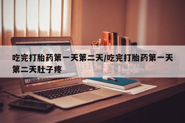 打胎药私人店购买微信吃完打胎药第一天第二天/吃完打胎药第一天第二天肚子疼