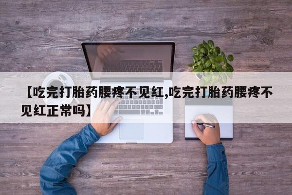 打胎药私人店购买微信【吃完打胎药腰疼不见红,吃完打胎药腰疼不见红正常吗】