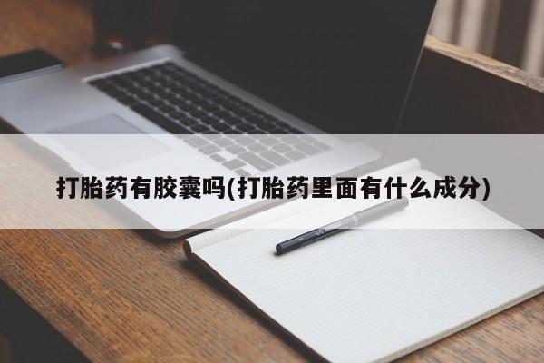 打胎药私人店购买微信打胎药有胶囊吗(打胎药里面有什么成分)