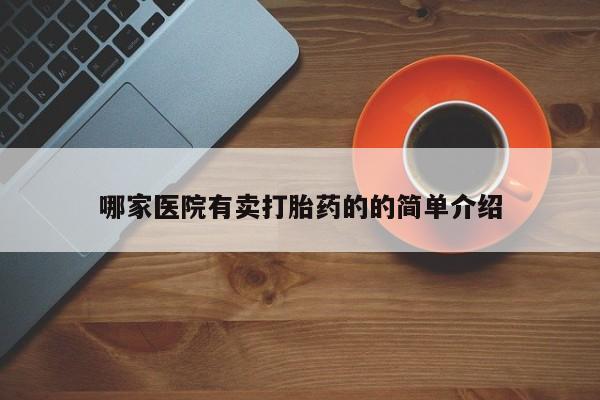 打胎药私人店购买微信哪家医院有卖打胎药的的简单介绍