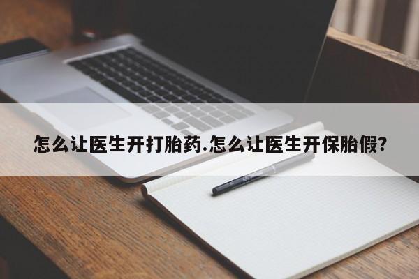 打胎药私人店购买微信怎么让医生开打胎药.怎么让医生开保胎假？