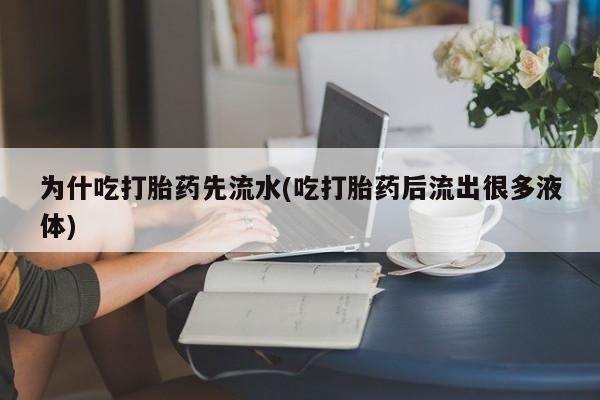 打胎药私人店购买微信为什吃打胎药先流水(吃打胎药后流出很多液体)