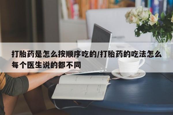 打胎药私人店购买微信打胎药是怎么按顺序吃的/打胎药的吃法怎么每个医生说的都不同