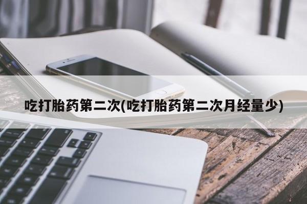 打胎药私人店购买微信吃打胎药第二次(吃打胎药第二次月经量少)