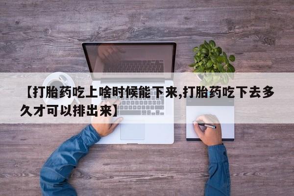 打胎药私人店购买微信【打胎药吃上啥时候能下来,打胎药吃下去多久才可以排出来】