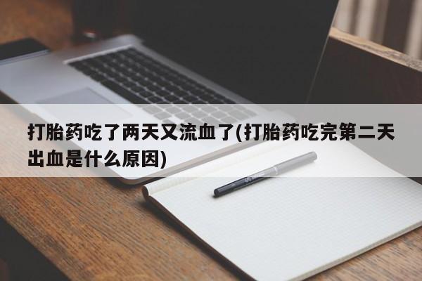 打胎药私人店购买微信打胎药吃了两天又流血了(打胎药吃完第二天出血是什么原因)