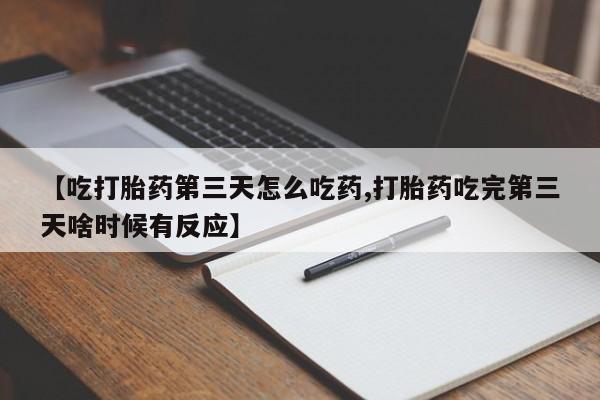 打胎药私人店购买微信【吃打胎药第三天怎么吃药,打胎药吃完第三天啥时候有反应】