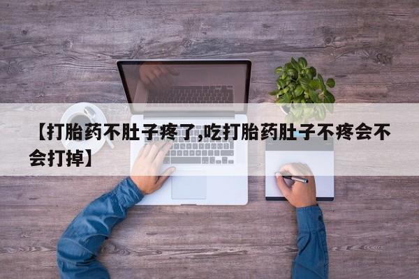 打胎药私人店购买微信【打胎药不肚子疼了,吃打胎药肚子不疼会不会打掉】