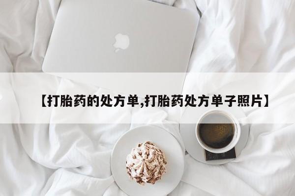 打胎药私人店购买微信【打胎药的处方单,打胎药处方单子照片】