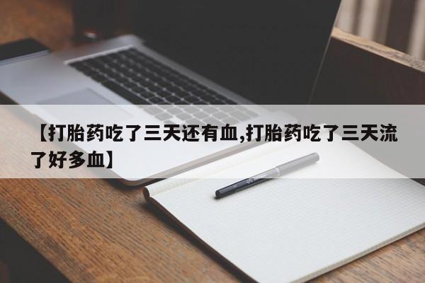 打胎药私人店购买微信【打胎药吃了三天还有血,打胎药吃了三天流了好多血】