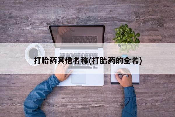 打胎药私人店购买微信打胎药其他名称(打胎药的全名)